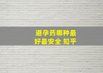 避孕药哪种最好最安全 知乎